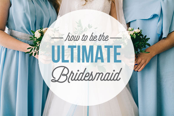 How To Be The Ultimate Bridesmaid