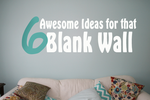 6 Awesome Ideas for That Blank Wall